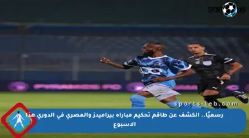 رسميًا.. الكشف عن طاقم تحكيم مباراة بيراميدز والمصري في الدوري هذا الأسبوع
